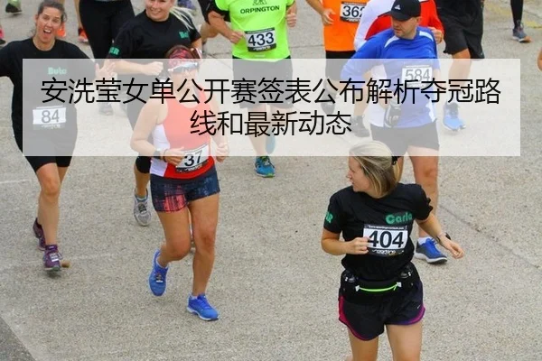 安洗莹女单公开赛签表公布解析夺冠路线和最新动态